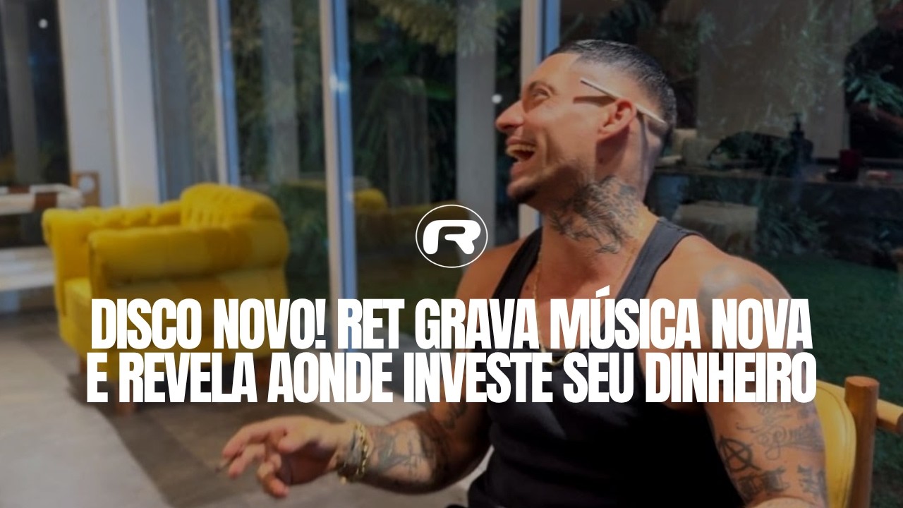 DISCO NOVO! RET GRAVA MÚSICA NOVA E REVELA AONDE INVESTE SEU DINHEIRO