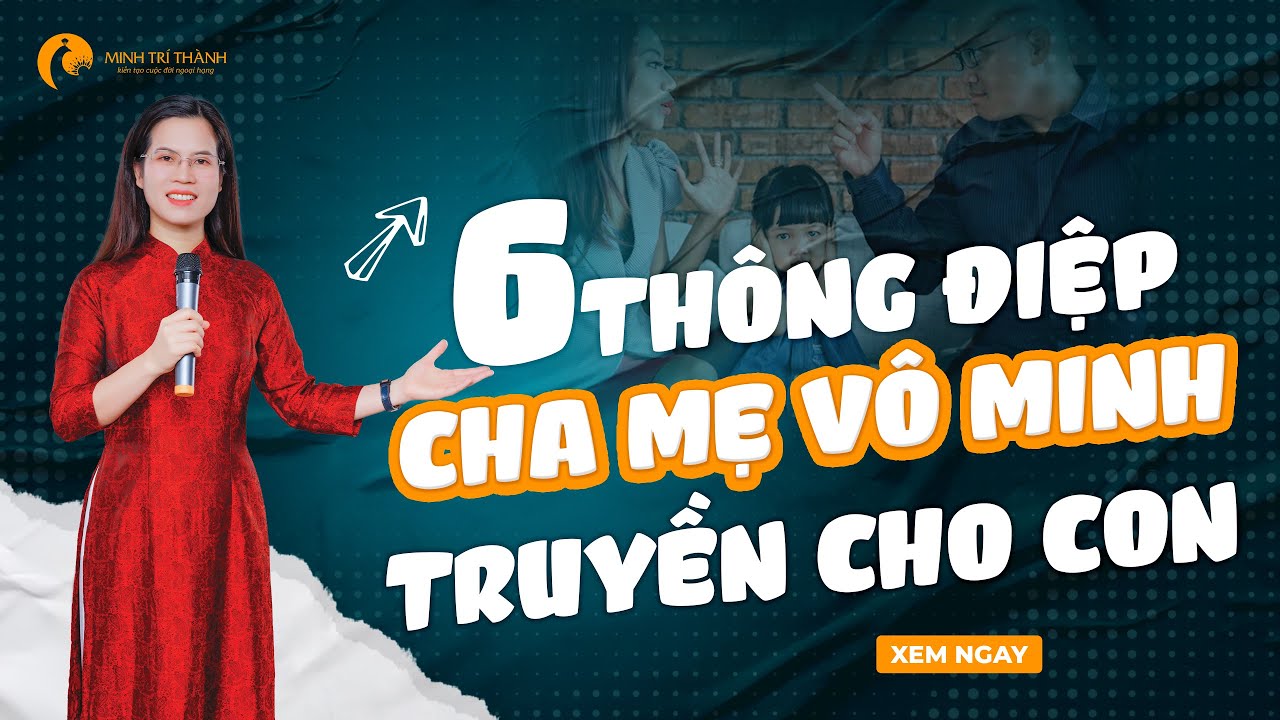 6 Thông Điệp Cha Mẹ Vô Minh Truyền Cho Con Và Hệ Quả Đeo Đẳng Cả Đời Mà Không Biết | Nguyễn Thị Lanh