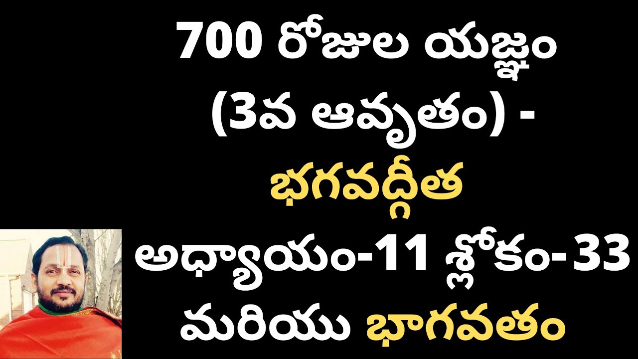 700 రోజుల యజ్ఞం (3వ ఆవృతం) - భగవద్గీత అధ్యాయం-11 : శ్లోకం- 33 మరియు భాగవతం