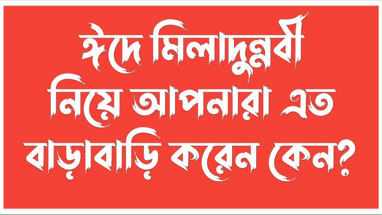 ঈদে মিলাদুন্নবী নিয়ে আপনারা এত বাড়াবাড়ি করেন কেন?