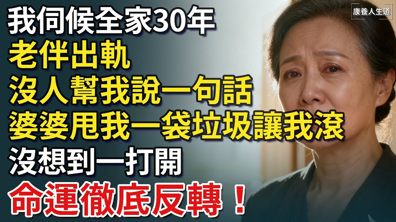 我伺候全家30年，老伴出軌沒人幫我說一句話，婆婆甩我一袋垃圾讓我滾，沒想到一打開，命運徹底反轉！【康養人生道】 #康養人生道 #上了年紀該明白的事 #養老 #聰明老人 #長壽秘密 #延壽