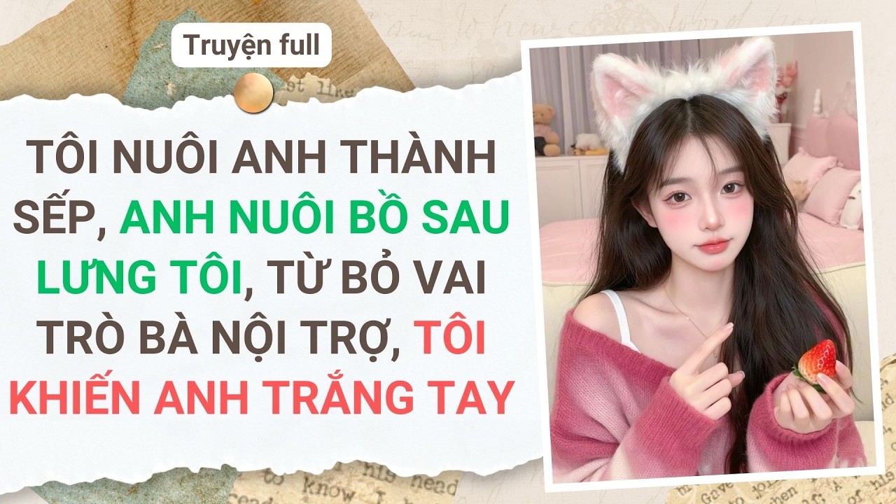 TÔI NUÔI ANH THÀNH SẾP, ANH NUÔI BỒ SAU LƯNG TÔI, TỪ BỎ VAI TRÒ BÀ NỘI TRỢ, TÔI KHIẾN ANH TRẮNG TAY