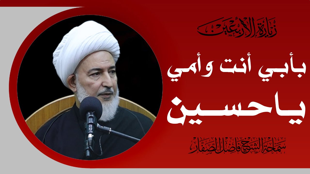 شرح زيارة الأربعين/22- بأبي أنت وأمي ياحسين - سماحة الشيخ فاضل الصفار