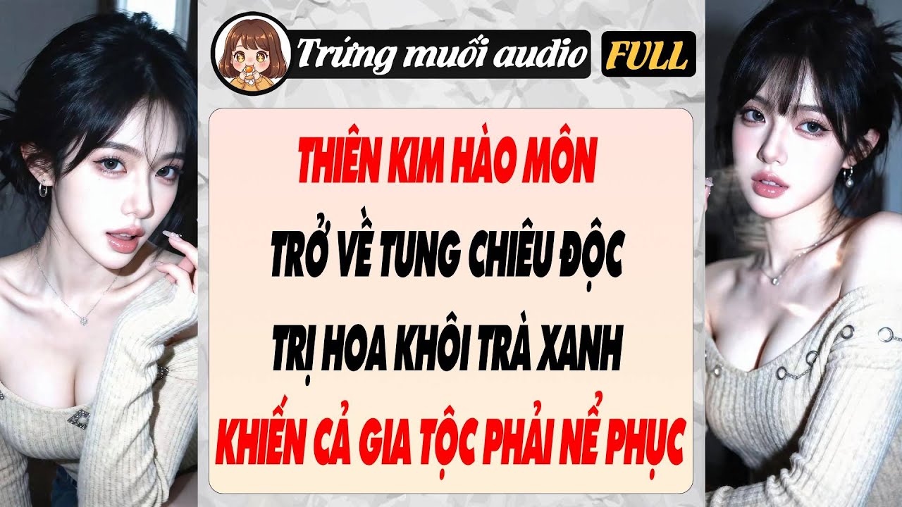 THIÊN KIM HÀO MÔN TRỞ VỀ TUNG CHIÊU ĐỘC TRỊ HOA KHÔI TRÀ XANH KHIẾN CẢ GIA TỘC PHẢI NỂ PHỤC