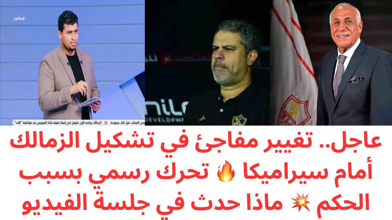مفاجأة مدوية في تشكيل الزمالك أمام سيراميكا 🔥 قرار عاجل بسبب الحكم 💥 وكواليس جلسة الفيديو السرية 