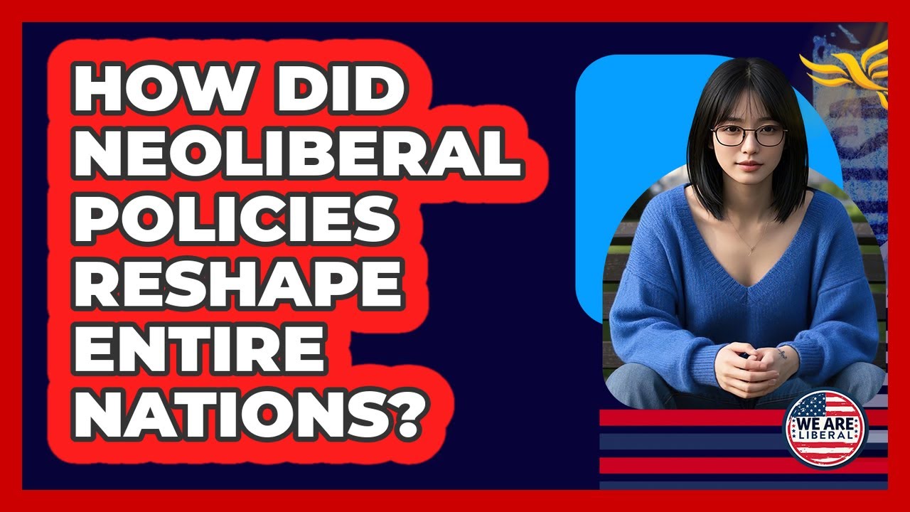 How Did Neoliberal Policies Reshape Entire Nations? - We Are Liberal