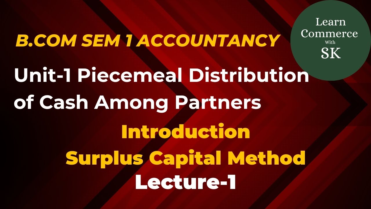 Piecemeal Distribution of Cash among Partners l Surplus Capital Method l Lecture 1 B.Com Sem 1 hngu