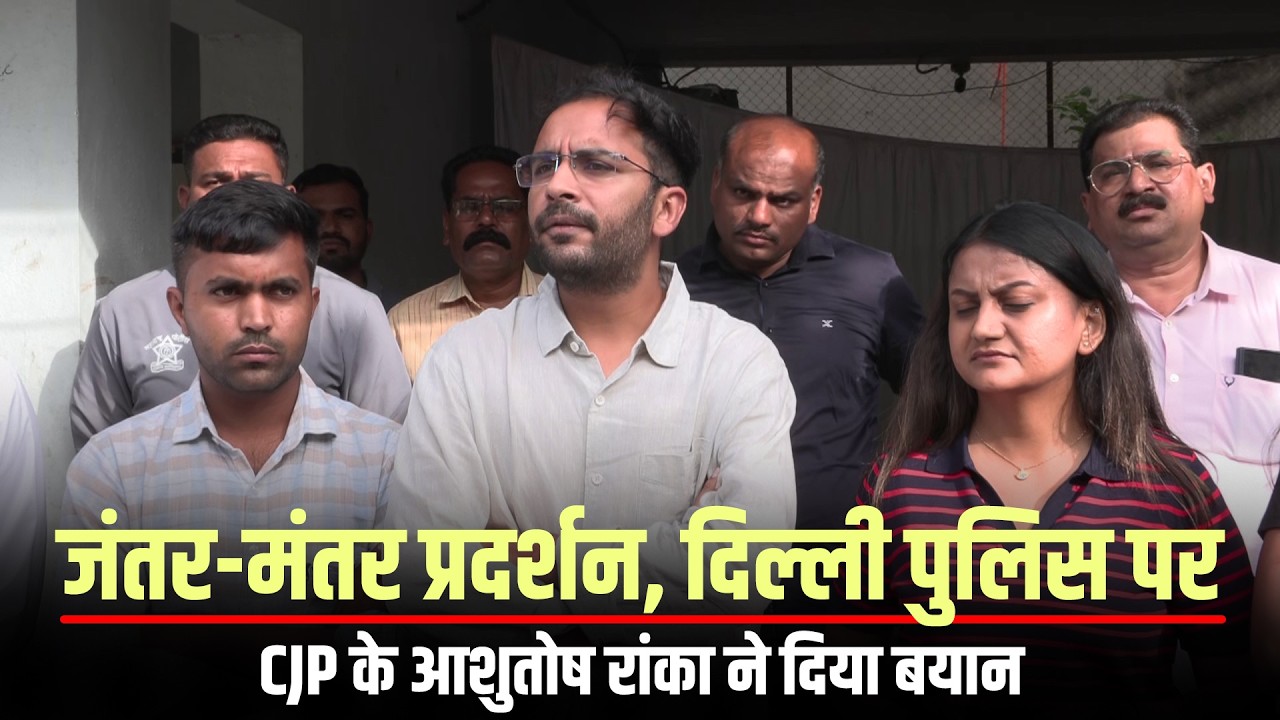 WATCH: CJP के Ashutosh Ranka बोले Jantar Mantar Protest पर | Delhi Police | Saurabh Das | India