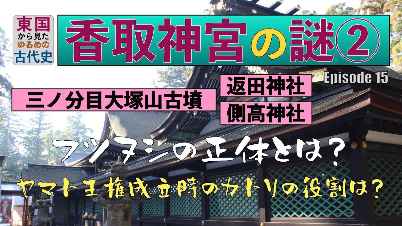 東国から見たゆるめの古代史 第15回「香取神宮の謎②」三ノ分目大塚山古墳、返田神社、側高神社を訪ねる。フツヌシの正体とは？ヤマト王権成立時のカトリの役割は？