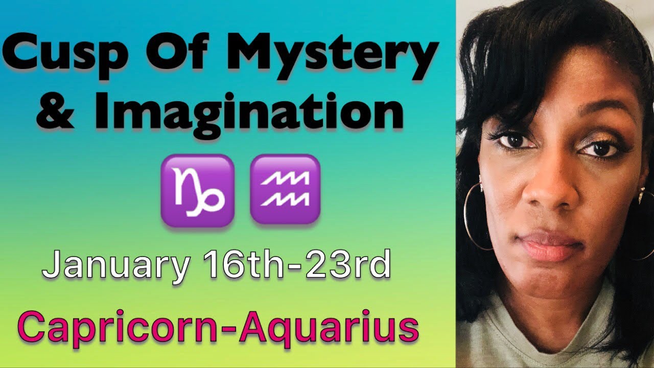 Capricorn-Aquarius Cusp  ~January 16-23~ (Mystery & Imagination)