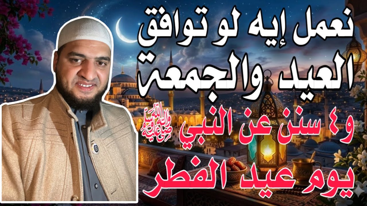 لو اجتمع العيد والجمعة نعمل إيه؟ و ٤ سنن عن النبي ﷺ في يوم عيد الفطر فاتك الكثير لو ضيعتها 👌