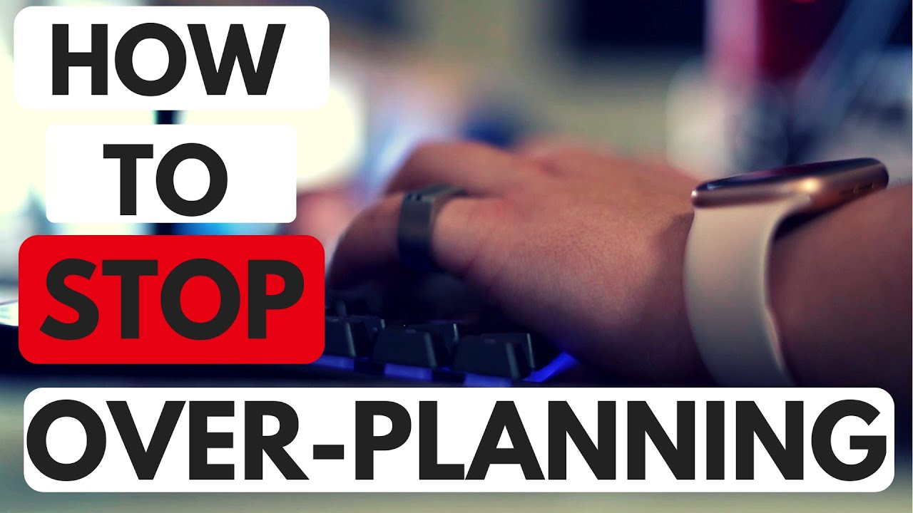 The Dangers of Over Planning and How to Stop
