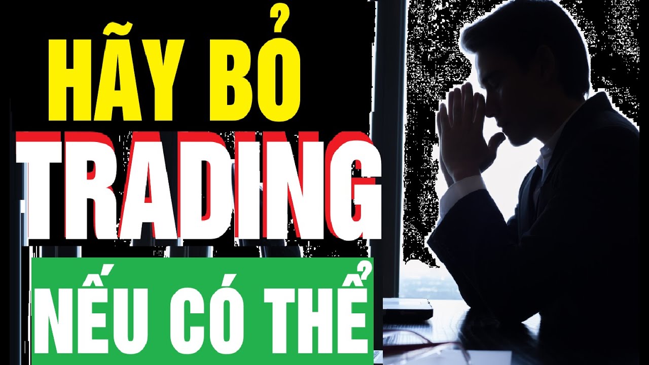ĐÃ ĐẾN LÚC DỪNG TRADING LẠI VÀ NÊN TÌM CÔNG VIỆC KHÁC?