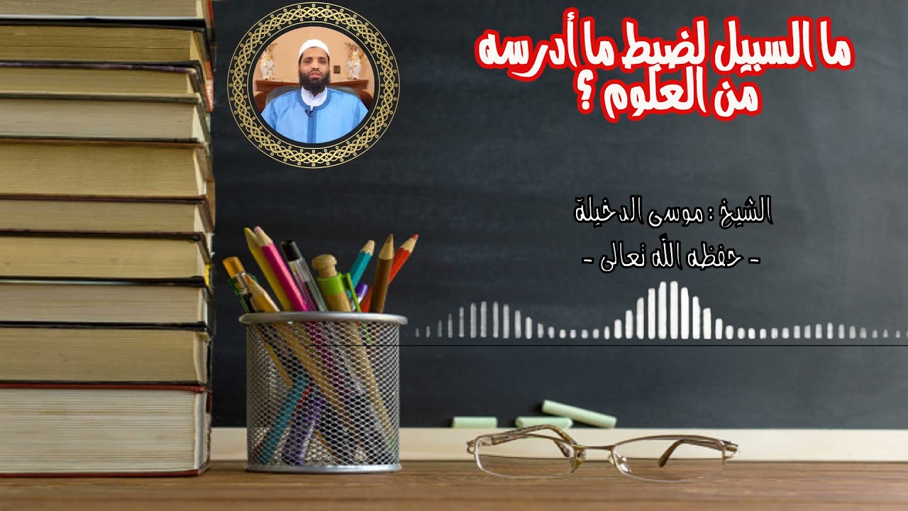 ما السبيل لضبط ما أدرسه من العلوم؟ || للشيخ:موسى الدخيلة