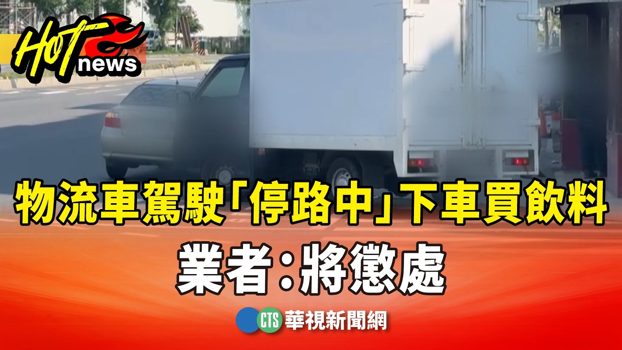 誇張！物流車駕駛「停路中」下車買飲料　業者：將懲處｜華視新聞 20260410 @CtsTw