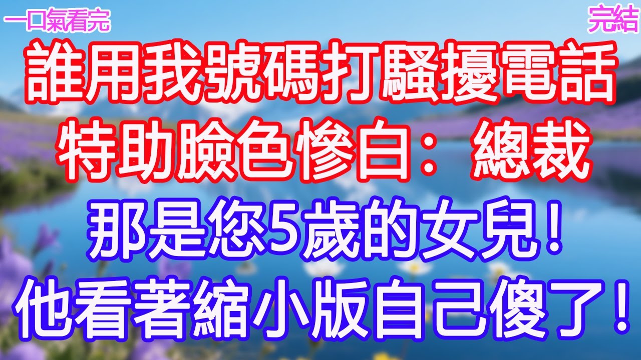 “誰用我號碼打騷擾電話”特助臉色慘白：總裁，那是您5歲的女兒！他看著縮小版自己傻了！ #甜寵文 #愛情 #爽文 #故事分享#為人處世 #正能量 #故事分享 #生活經驗 #情感