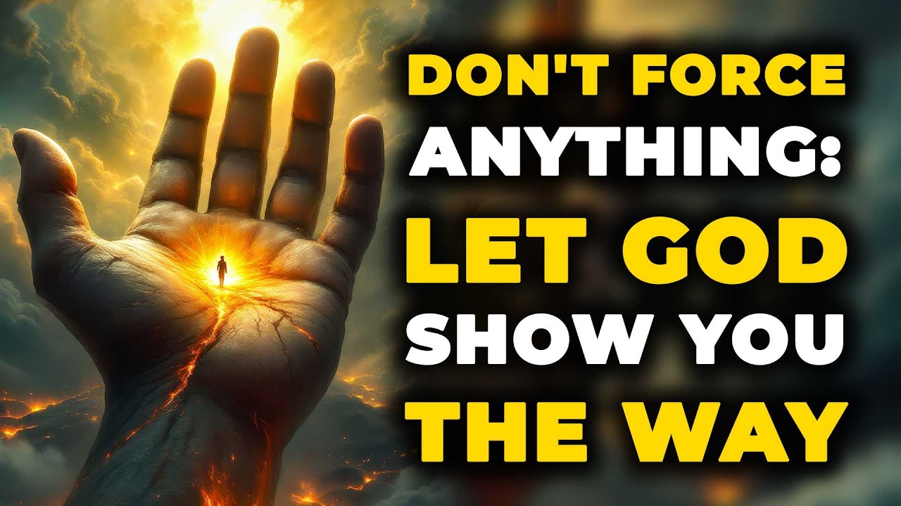 DON’T FORCE ANYTHING: LET GOD SHOW YOU THE WAY | Walk in God’s Timing, Not Yours