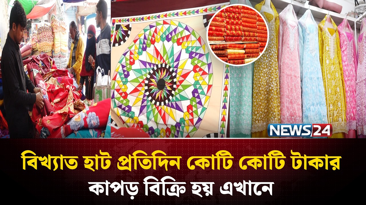 প্রতিদিন ৫০ কোটি টাকার কাপড় বিক্রি হয় যে হাটে!  | NEWS24