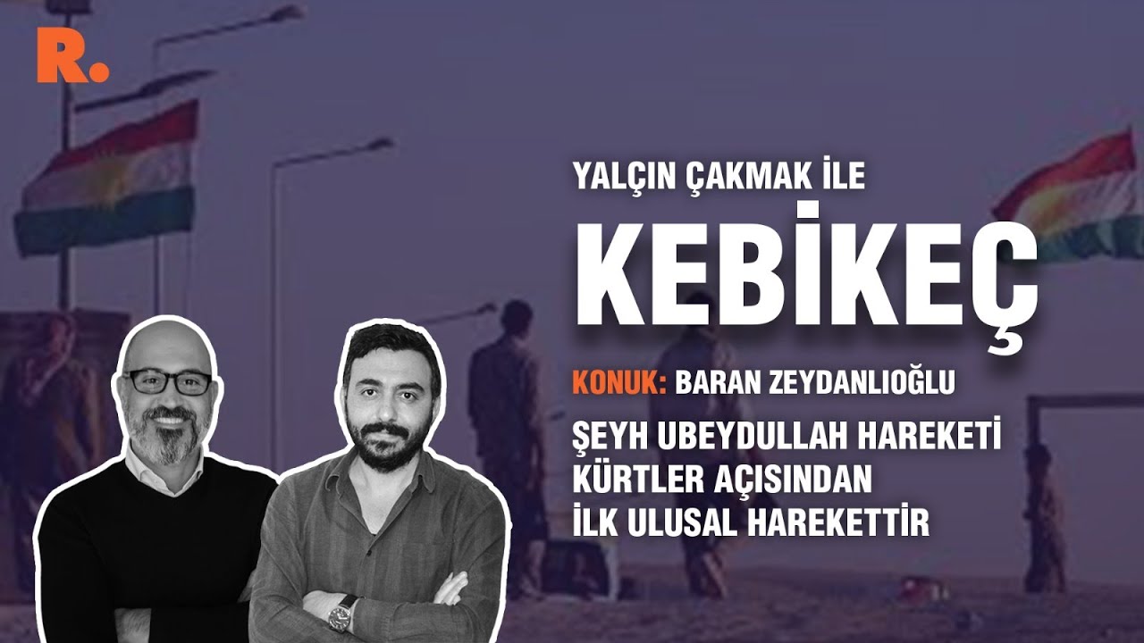 Kebikeç... Baran Zeydanlıoğlu: Şeyh Ubeydullah Hareketi Kürtler açısından ilk ulusal harekettir
