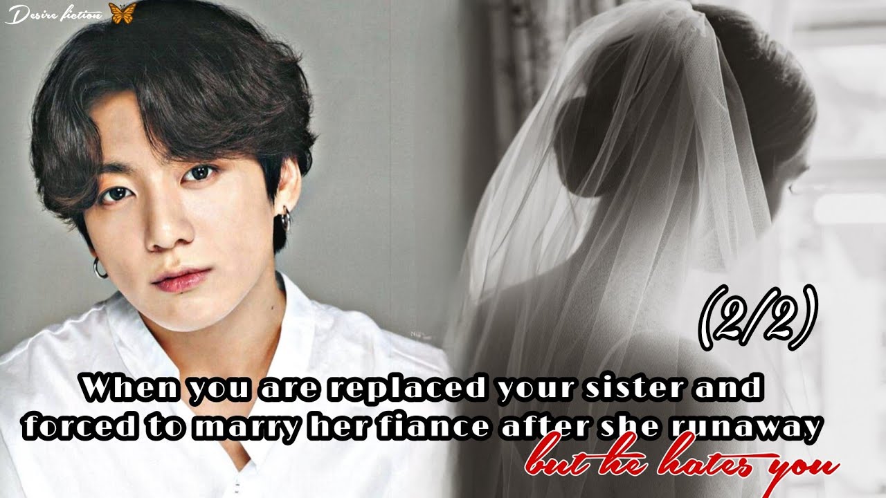 When you are forced to marry your sister fiance but he hates you || Jungkook ff