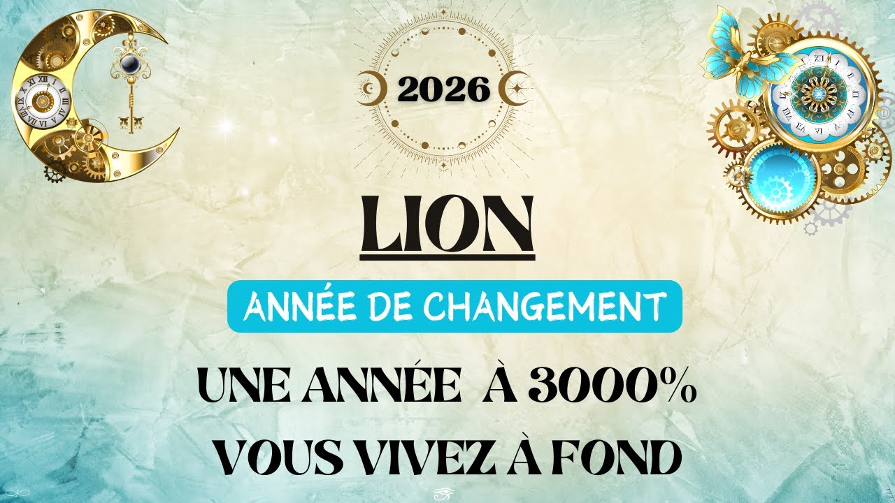 ♌ LION 2026 - ANN&Eacute;E DE CHANGEMENT - Une ann&eacute;e &agrave; 3000%, vous vivez &agrave; fond.