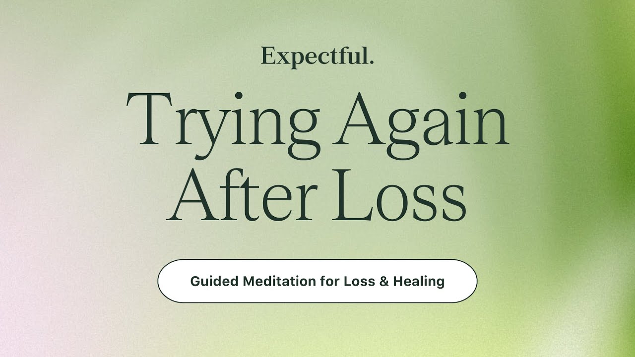 Guided Meditation for Loss and Healing: Trying Again After Loss | Expectful