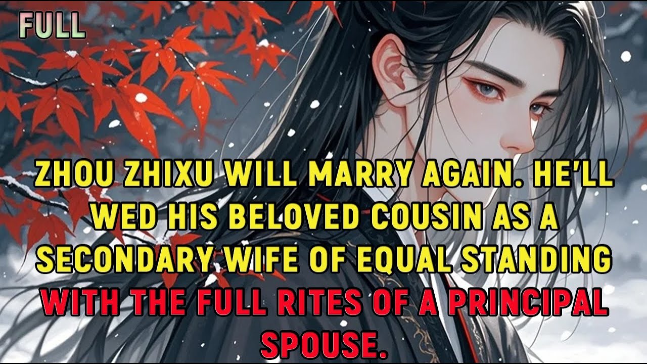 Zhou Zhixu will marry again. He’ll wed his beloved cousin as a secondary wife of equal standing...