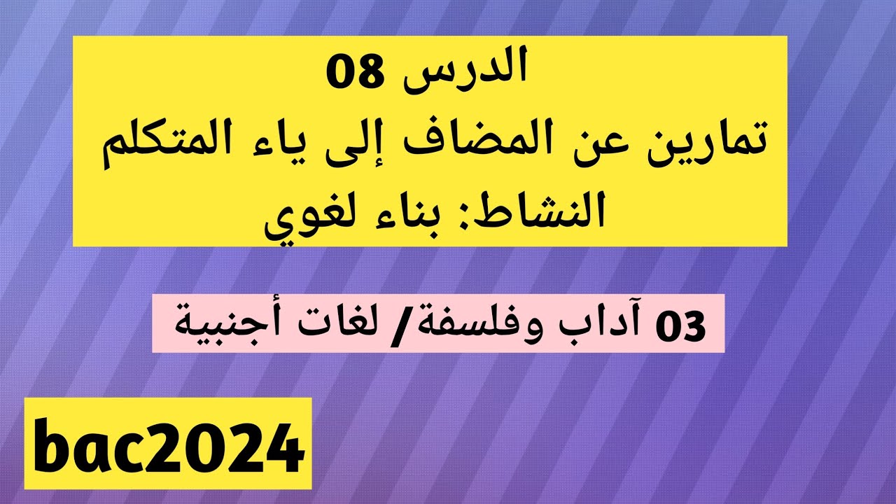 الدرس08 تمارين خاصة بالمضاف إلى ياء المتكلم، (آداب وفلسفة + لغات أجنبية).