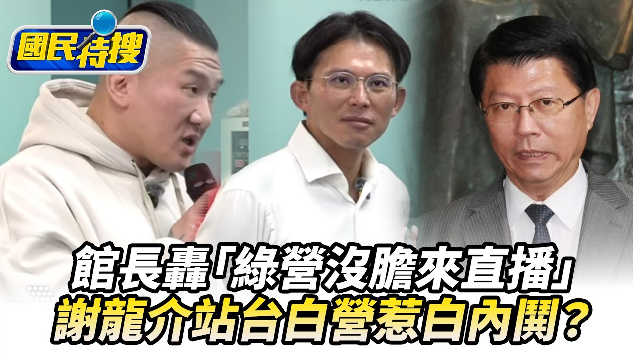 【#國民特搜】願邀藍白候選人上直播！館長轟：綠營沒膽來禁不起問！謝龍介站台白營惹白內鬨？傳副秘書長遞辭呈出面駁 @國民大會​