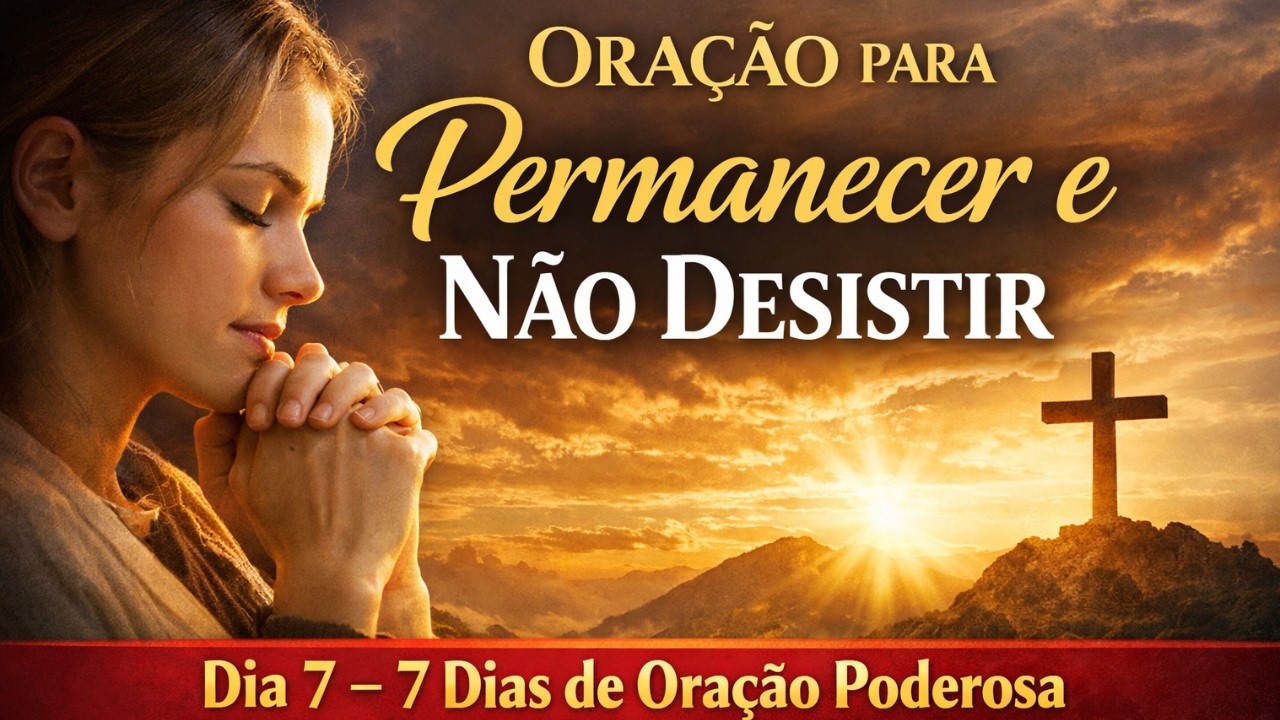 Oração para Permanecer e Não Desistir | Dia 7 – 7 Dias de Oração Poderosa