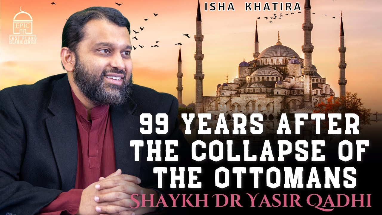 99 Years After The Collapse of the Ottomans | Isha Khatira | Shaykh Dr. Yasir Qadhi