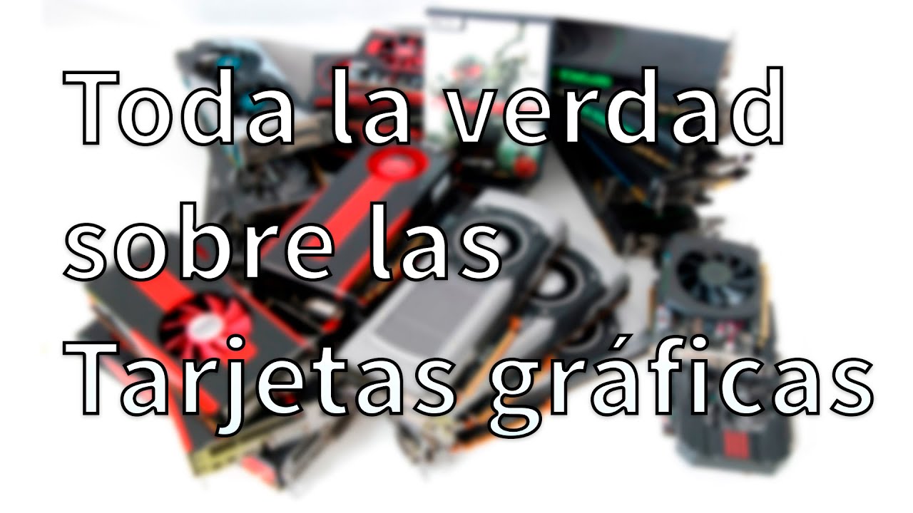 Tarjetas gráficas - Toda la verdad