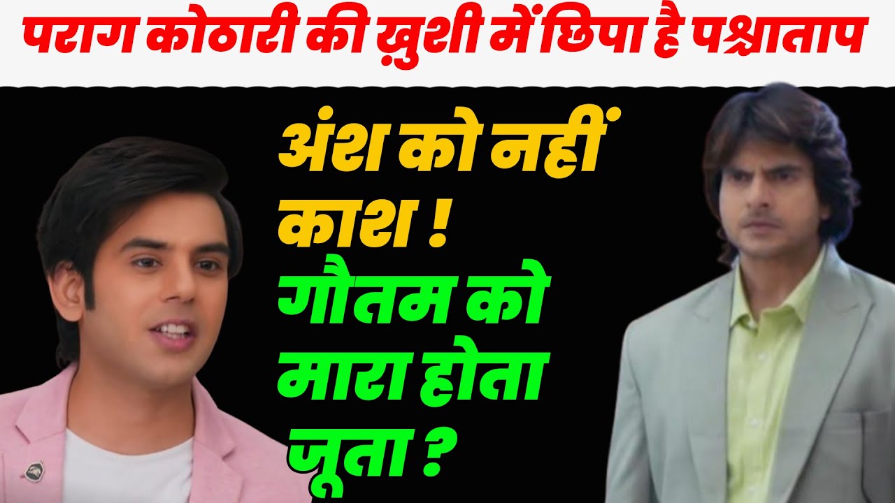 anupamaa today |पराग कोठारी की ख़ुशी में छिपा है पश्चाताप,अंश को नहीं काश गौतम को मारा होता जूता ?