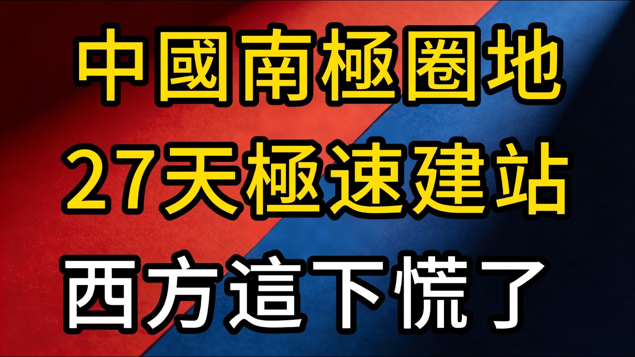 西方國家這下真的慌了！27天極速建站、五站封鎖核心區，中國如何在南極「圈地運動」中贏到脫褲？