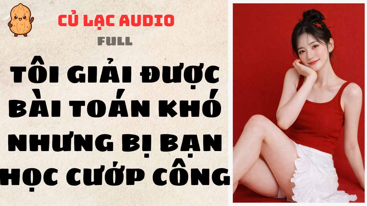 #217 TÔI GIẢI ĐƯỢC BÀI TOÁN KHÓ NHƯNG BỊ BẠN HỌC CƯỚP CÔNG | AUDIO FULL #truyenaudio #audio