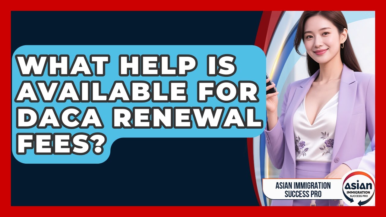 What Help Is Available For DACA Renewal Fees? - Asian Immigration Success Pro