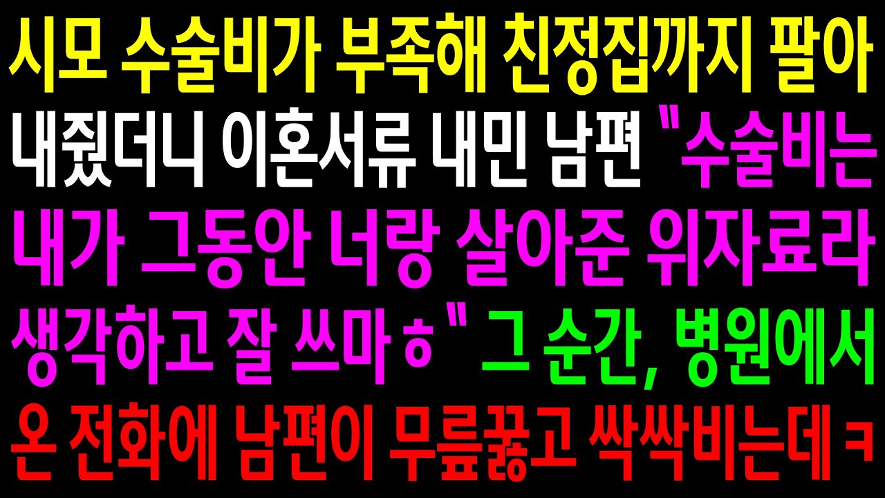 (반전사연)시모 수술비가 부족해 친정집까지 팔아 내줬더니 이혼서류 내민 남편..그 순간 병원에서 온 전화에 남편이 무릎꿇고 싹싹비는데ㅋ[신청사연][사이다썰][사연라디오]