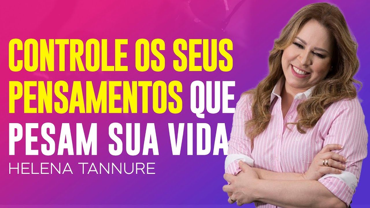 Helena Tannure | APRENDA A CONTROLAR SEUS PENSAMENTOS NEGATIVOS