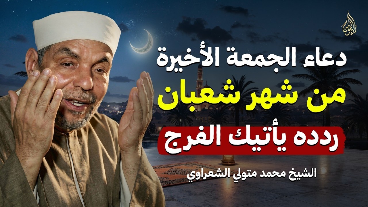 أجمل دعاء في الجمعة الأخيرة من شعبان يفتح لك أبواب الخير والفرج بإذن الله  الشيخ الشعراوي