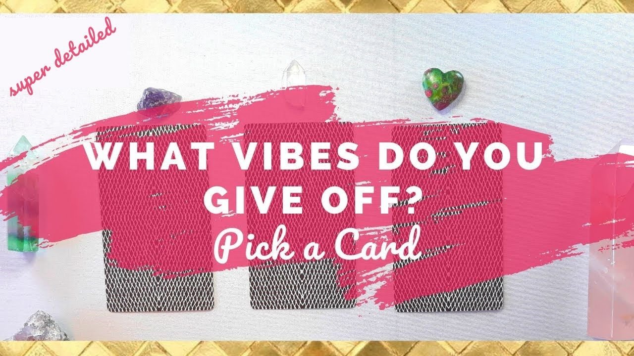 WHAT VIBES DO YOU GIVE OFF? PICK A CARD:  HOW DO THEY SEE YOU?