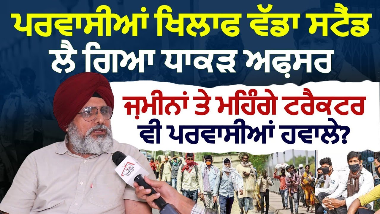 ਪ੍ਰਵਾਸੀਆਂ ਖਿਲਾਫ ਵੱਡਾ ਸਟੈਂਡ ਲੈ ਗਿਆ ਧਾਕੜ ਅਫ਼ਸਰ ਜ਼ਮੀਨਾਂ ਤੇ ਮਹਿੰਗੇ ਟਰੈਕਟਰ ਵੀ ਪ੍ਰਵਾਸੀਆਂ ਹਵਾਲੇ?