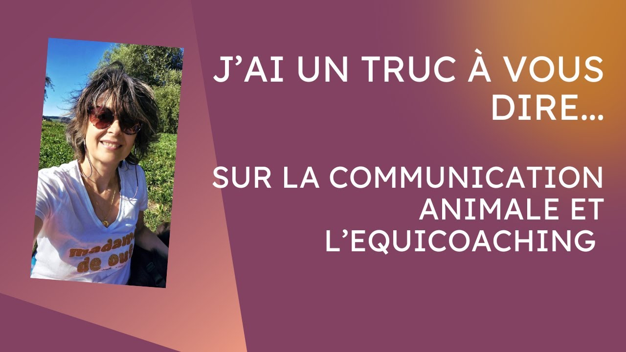 J'ai un truc à vous dire... Communication Animale et Equicoaching