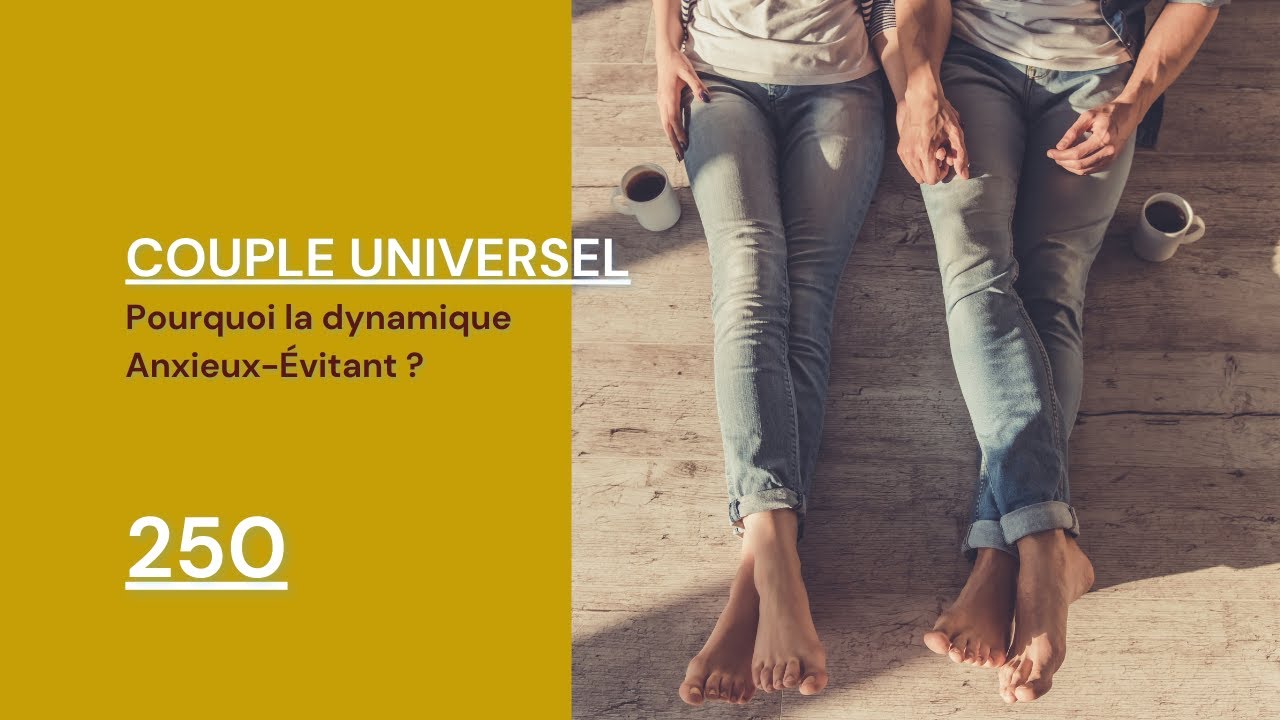 COUPLE UNIVERSEL - 250 : Pourquoi la dynamique Anxieux-&Eacute;vitant dans ce couple ?