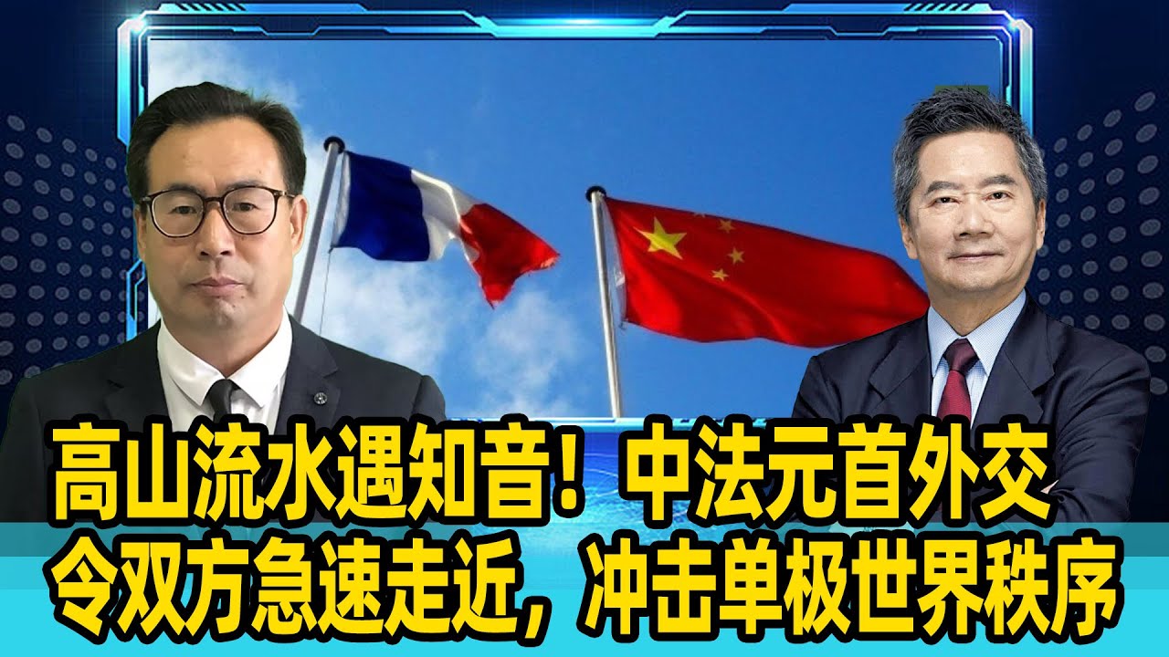 关品方：高山流水遇知音！中法元首外交令双方急速走近，冲击单极世界秩序