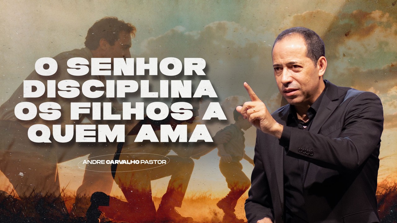 O SENHOR DISCIPLINA A QUEM AMA - Pr. André Carvalho
