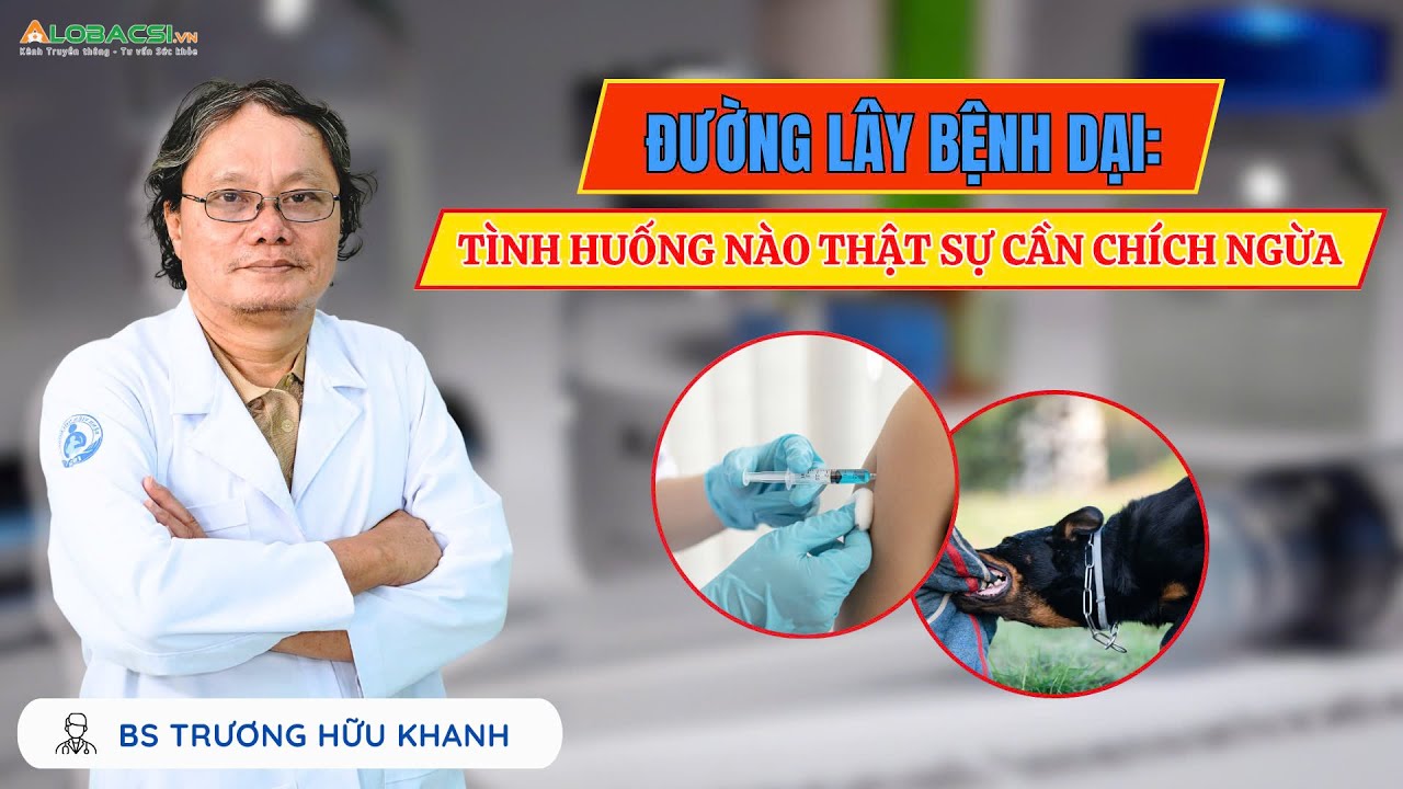 ĐƯỜNG LÂY BỆNH DẠI: TÌNH HUỐNG NÀO THẬT SỰ CẦN CHÍCH NGỪA? | BS TRƯƠNG HỮU KHANH
