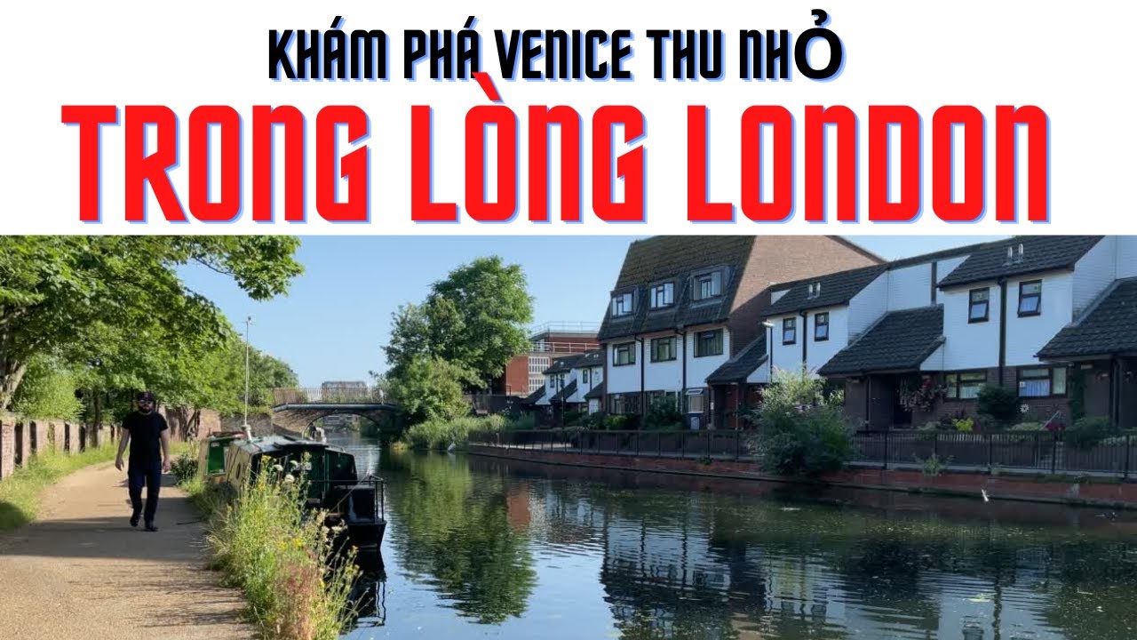NHỮNG DÒNG KÊNH  LẠ LÙNG CHẢY QUANH THÀNH PHỐ LONDON | MỘT VENICE THU NHỎ |