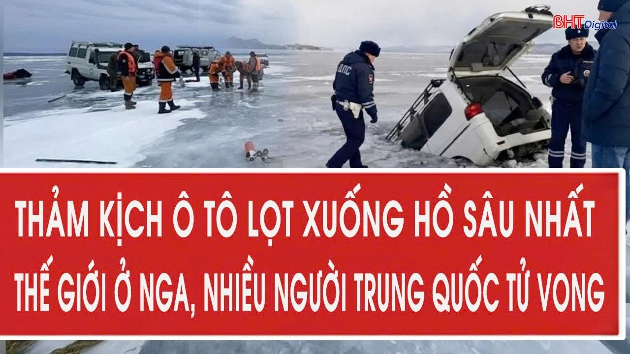 Thảm kịch ô tô lọt xuống hồ sâu nhất thế giới ở Nga, nhiều người Trung Quốc tử vong