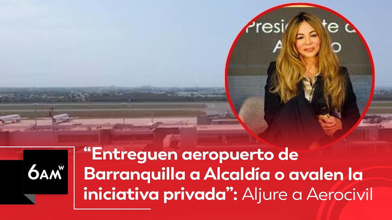 “Entreguen aeropuerto de Barranquilla a Alcaldía o avalen a privados”: Aljure a Aerocivil | 6AM W