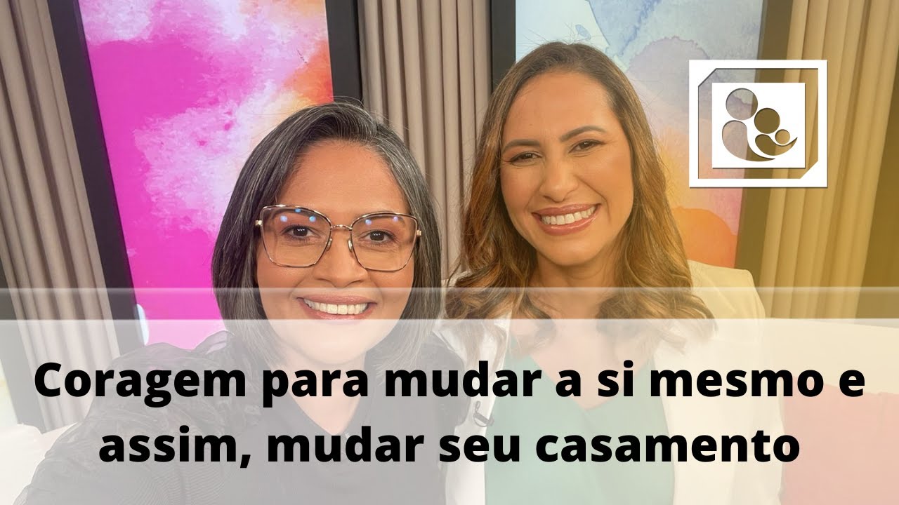 Coragem para mudar a si mesmo e assim, mudar seu casamento